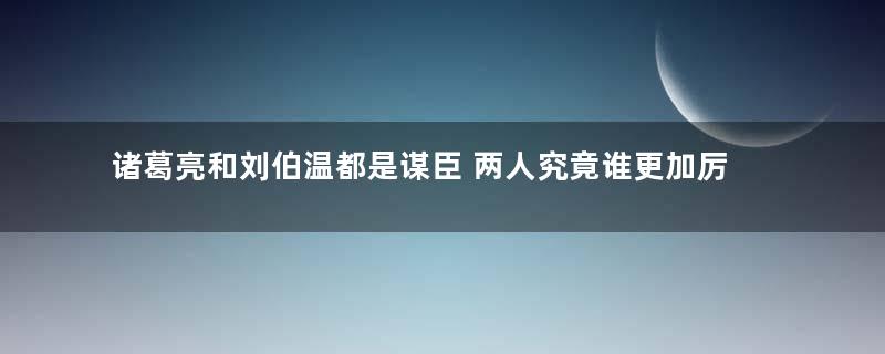 诸葛亮和刘伯温都是谋臣 两人究竟谁更加厉害